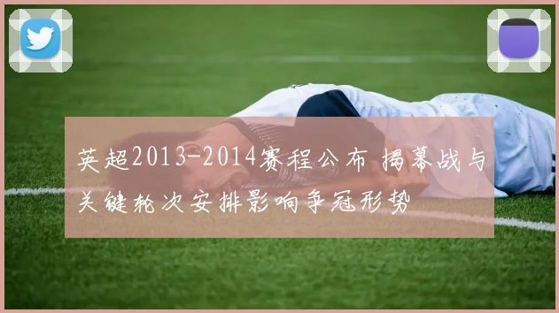 英超2013-2014赛程公布 揭幕战与关键轮次安排影响争冠形势