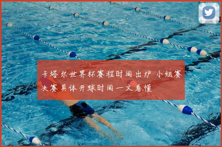 卡塔尔世界杯赛程时间出炉 小组赛决赛具体开球时间一文看懂