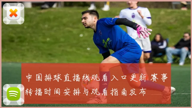 中国排球直播线观看入口更新 赛事转播时间安排与观看指南发布