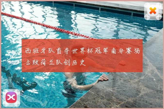 西班牙队首夺世界杯冠军南非赛场击败荷兰队创历史