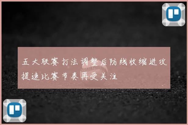 五大联赛打法调整后防线收缩进攻提速比赛节奏再受关注