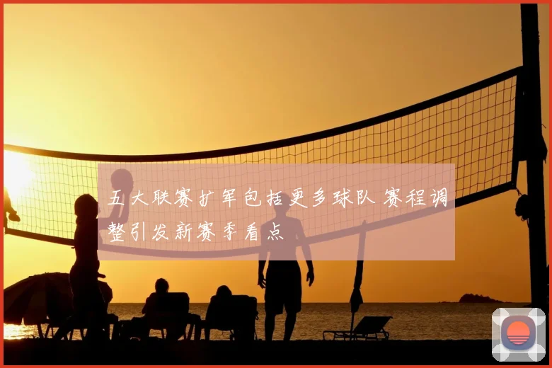 五大联赛扩军包括更多球队 赛程调整引发新赛季看点