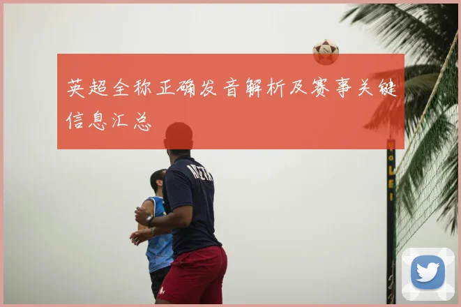 英超全称正确发音解析及赛事关键信息汇总