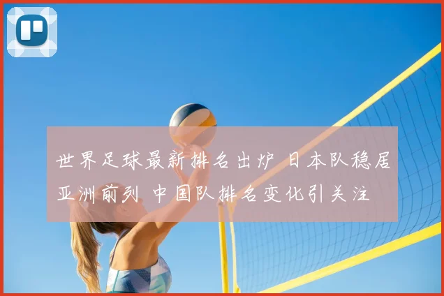 世界足球最新排名出炉 日本队稳居亚洲前列 中国队排名变化引关注