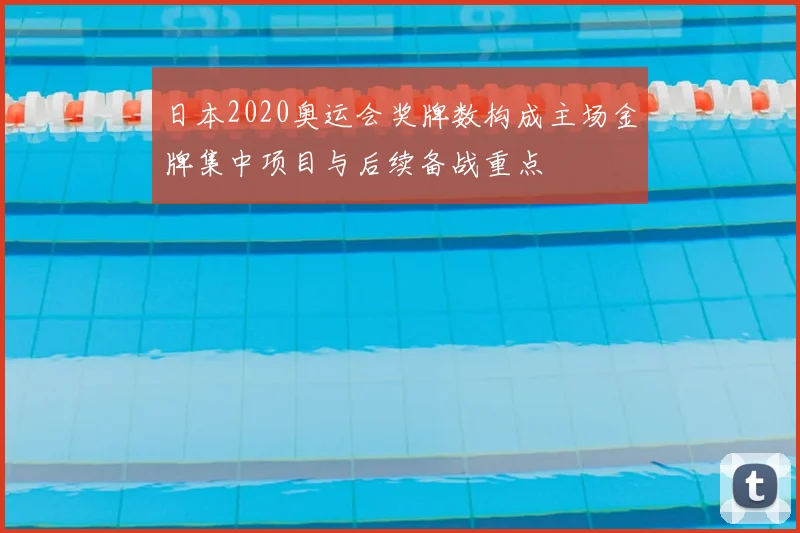 日本2020奥运会奖牌数构成主场金牌集中项目与后续备战重点