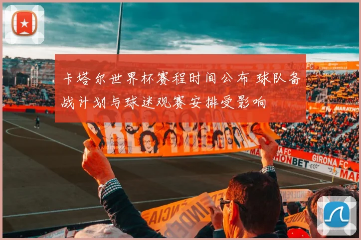 卡塔尔世界杯赛程时间公布 球队备战计划与球迷观赛安排受影响