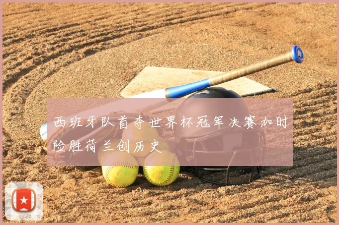 西班牙队首夺世界杯冠军决赛加时险胜荷兰创历史