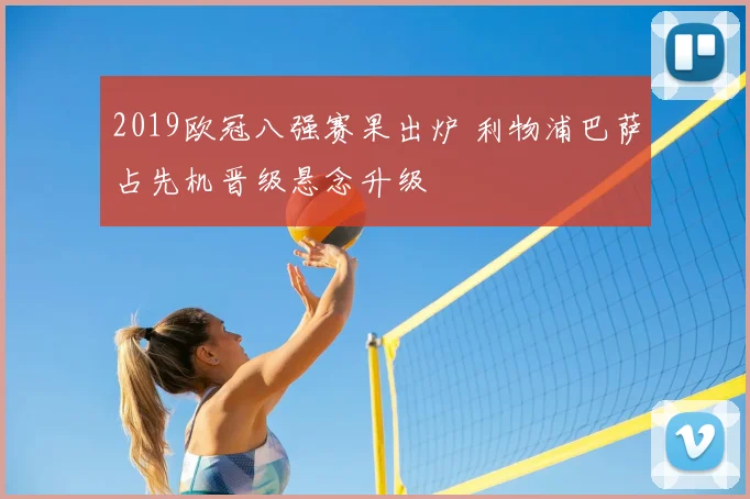 2019欧冠八强赛果出炉 利物浦巴萨占先机晋级悬念升级