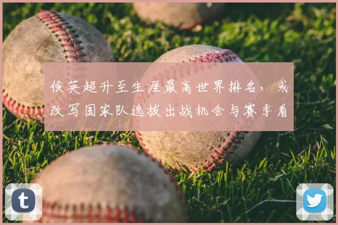 侯英超升至生涯最高世界排名，或改写国家队选拔出战机会与赛季看点