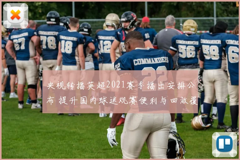 央视转播英超2021赛季播出安排公布 提升国内球迷观赛便利与回放覆盖