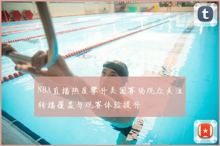 NBA直播热度攀升美国赛场观众关注转播覆盖与观赛体验提升