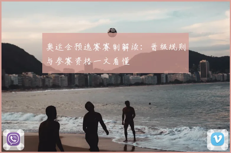 奥运会预选赛赛制解读：晋级规则与参赛资格一文看懂