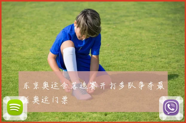 东京奥运会落选赛开打多队争夺最后奥运门票