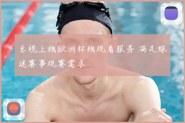 乐视上线欧洲杯线观看服务 满足球迷赛事观赛需求