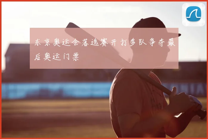 东京奥运会落选赛开打多队争夺最后奥运门票