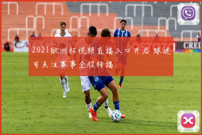 2021欧洲杯视频直播入口开启 球迷可关注赛事全程转播