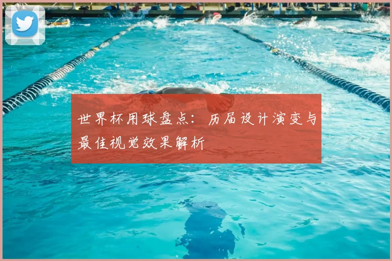 世界杯用球盘点：历届设计演变与最佳视觉效果解析