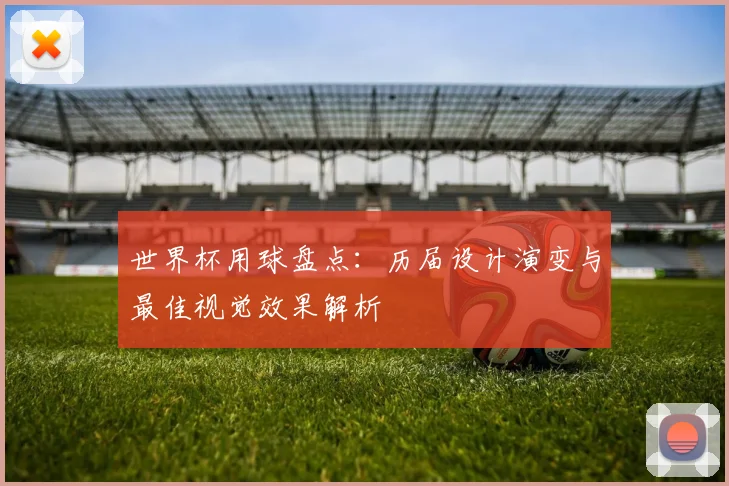世界杯用球盘点：历届设计演变与最佳视觉效果解析